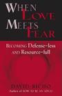When Love Meets Fear: Becoming Defense-Less and Resource-Full By David Richo Cover Image