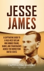 Jesse James: A Captivating Guide to a Wild West Outlaw Who Robbed Trains, Banks, and Stagecoaches across the Midwestern United Stat By Captivating History Cover Image