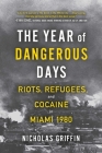 The Year of Dangerous Days: Riots, Refugees, and Cocaine in Miami 1980 By Nicholas Griffin Cover Image