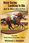 Horse Racing: Gambling to Win: Bet & Win Like A Pro By Michael J. Haskett Cover Image
