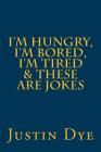 I'm Hungry, I'm Bored, I'm Tired & These Are Jokes By Justin Dye Cover Image