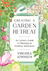 Creating a Garden Retreat: An Artist’s Guide to Planting an Outdoor Sanctuary By Virginia Johnson Cover Image