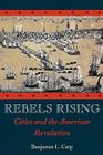 Rebels Rising: Cities and the American Revolution By Benjamin L. Carp Cover Image