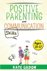 Positive Parenting and Communication Skills (Ages13-17): 7 Effective Strategies for Assertive Communication. How to Talk So Your Teens Will Listen to By Kate Gildon Cover Image