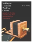 Making the Traditional Wet Plate Camera: Suitable for Wet Plate Collodion, Dry Plate, or Daguerreotype Photography Cover Image