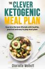 The Clever Ketogenic Meal Plan: Ease Into the Keto Lifestyle with Healthy, Practical and Easy to Prep Meal Plans By Charlotte Melhoff Cover Image