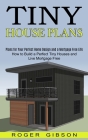 Tiny House Plans: How to Build a Perfect Tiny Houses and Live Mortgage Free (Plans for Your Perfect Home Design and a Mortgage Free Life By Roger Gibson Cover Image