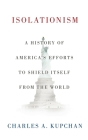 Isolationism: A History of America's Efforts to Shield Itself from the World By Charles A. Kupchan Cover Image