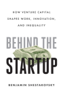 Behind the Startup: How Venture Capital Shapes Work, Innovation, and Inequality By Benjamin Shestakofsky Cover Image