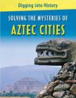 Solving the Mysteries of Aztec Cities (Digging Into History) By Anita Croy Cover Image