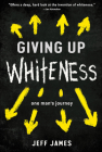 Giving Up Whiteness: One Man's Journey By Jeff James Cover Image
