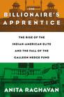 The Billionaire's Apprentice: The Rise of The Indian-American Elite and The Fall of The Galleon Hedge Fund Cover Image