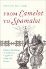 From Camelot to Spamelot: Musical Retellings of Arthurian Legend on Stage and Screen By Megan Woller Cover Image