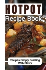 Hotpot Recipe Book: Recipes Simply Bursting With Flavor: Foods Of Hotpot Cooking By Kirby Monaldi Cover Image