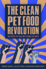 The Clean Pet Food Revolution: How Better Pet Food Will Change the World By Ernie Ward , Alice Oven  Cover Image