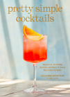 Pretty Simple Cocktails: Margaritas, Mocktails, Spritzes, and More for Every Mood and Occasion Cover Image