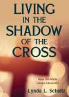 Living in the Shadow of the Cross: Have We Made Calvary Obsolete? By Lynda L. Schultz Cover Image