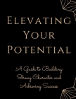 Elevating Your Potential: A Guide to Building Strong Character and Achieving Success Cover Image