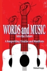 Words and Music Into the Future: A Songwriting Treatise and Manifesto Cover Image