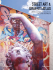 Street Art & Graffiti Atlas: 85+ Essential Artists from Around the World Cover Image