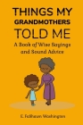 Things My Grandmothers Told Me: A Book of Wise Sayings and Sound Advice By E. Fashawn Washington Cover Image