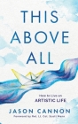This Above All: How to Live an Artistic Life By Jason Cannon Cover Image