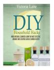 DIY Household Hacks: Your Complete Guide to Surprisingly Simple, Super Effective, and Just Plain Smart Household Hacks to Make Life Easier By Victoria Lane Cover Image