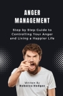 Anger Management: Step by Step Guide to Controlling Your Anger and Living a Happier Life By Rebecca Hodges Cover Image