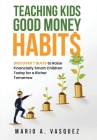 Teaching Kids Good Money Habits: Discover 7 Ways to Raise Financially Smart Children Today for a Richer Tomorrow Cover Image