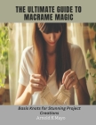 The Ultimate Guide to Macrame Magic: Basis Knots for Stunning Project Creations Cover Image