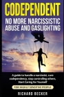 Codependent: no more narcissistic abuse and gaslighting. A guide to handle a narcissist, cure codependency, stop controlling others By Richard Becker Cover Image