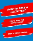 Notebook How to Pass a Latin Test: READ THE INSTRUCTIONS START CRYING 7,5x9,25 Cover Image