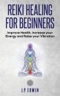 Reiki Healing for Beginners: Improve Your Health, Increase Your Energy and Raise Your Vibration By J. P. Edwin Cover Image