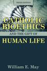 Catholic Bioethics and the Gift of Human Life By William E. May Cover Image