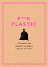 F**k Plastic: 101 Ways to Free Yourself from Plastic and Save the World Cover Image