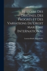 Histoire Des Origines, Des Progrés Et Des Variations Du Droit Maritime International By Laurent-Basile Hautefeuille Cover Image