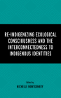 Re-Indigenizing Ecological Consciousness and the Interconnectedness to Indigenous Identities By Michelle Montgomery (Editor), Paulette Blanchard (Contribution by), Michael Chang (Contribution by) Cover Image