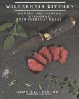 Wilderness Kitchen: A Guide For Turning Wild Game Into Everyday Meals By Michael Elwell (Contribution by), Danielle Hinton Cover Image
