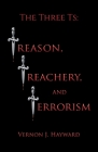 The Three Ts: Treason, Treachery, and Terrorism By Vernon J. Hayward Cover Image