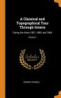 A Classical and Topographical Tour Through Greece: During the Years 1801, 1805, and 1806; Volume 1 By Edward Dodwell Cover Image