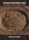 Spearthrower Owl: A Teotihuacan Ruler in Maya History (Dumbarton Oaks Pre-Columbian Art and Archaeology Studies) By David Stuart Cover Image