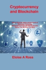 Cryptocurrency and Blockchain: Bitcoin Financial History and the Future of Blockchain Technology Blockchain Overview with Bitcoin Success Stories Tha By Eloise A. Ross Cover Image