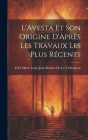 L'Avesta Et Son Origine D'Après Les Travaux Les Plus Récents By Félix Marie Louis Jean Robiou de la Tr (Created by) Cover Image