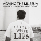 Moving the Museum: Indigenous + Canadian Art at the Ago By Wanda Nanibush (Editor), Georgiana Uhlyarik (Editor) Cover Image
