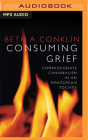 Consuming Grief: Compassionate Cannibalism in an Amazonian Society By Beth A. Conklin, Ana Osorio (Read by) Cover Image