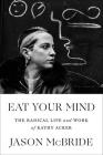Eat Your Mind: The Radical Life and Work of Kathy Acker Cover Image