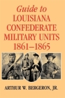 Guide to Louisiana Confederate Military Units, 1861--1865 (Southern Literary Studies) By Arthur W. Bergeron Cover Image