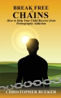 Break Free of Chains: How to Help Your Child Recover from Pornography Addiction By Christopher Bueker Cover Image