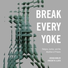 Break Every Yoke Lib/E: Religion, Justice, and the Abolition of Prisons Cover Image