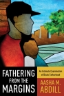 Fathering from the Margins: An Intimate Examination of Black Fatherhood By Aasha M. Abdill Cover Image